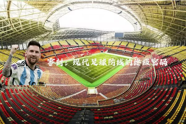 零封:现代足球防线的终极密码