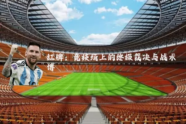 红牌:竞技场上的终极裁决与战术博弈