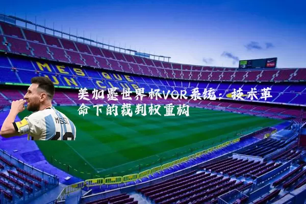 美加墨世界杯VOR系统:技术革命下的裁判权重构