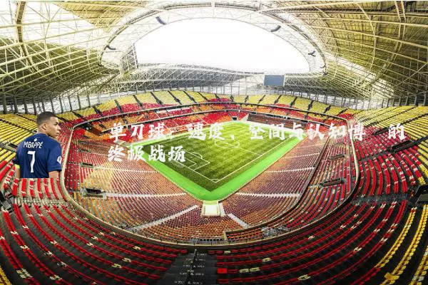 单刀球：速度、空间与认知博弈的终极战场