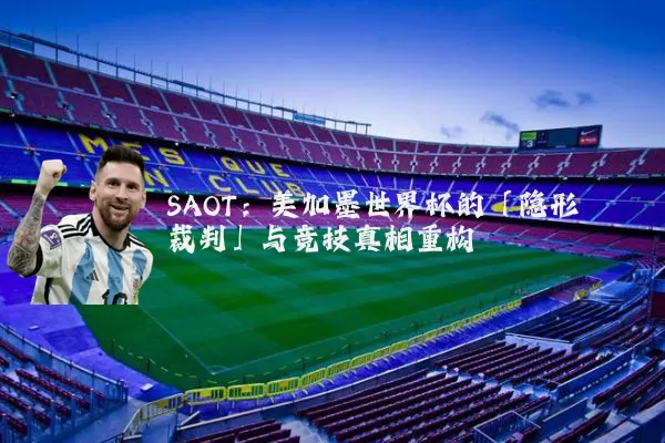 SAOT：美加墨世界杯的「隐形裁判」与竞技真相重构