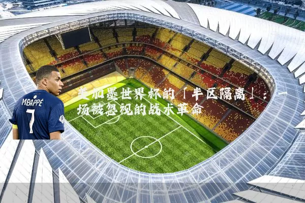 美加墨世界杯的「半区隔离」：一场被忽视的战术革命
