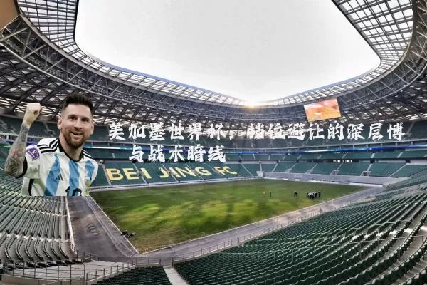 美加墨世界杯：档位避让的深层博弈与战术暗线