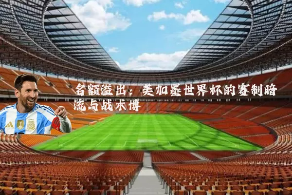 名额溢出：美加墨世界杯的赛制暗流与战术博弈