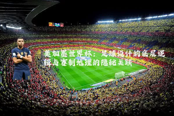 美加墨世界杯:足球设计的底层逻辑与赛制地理的隐秘关联