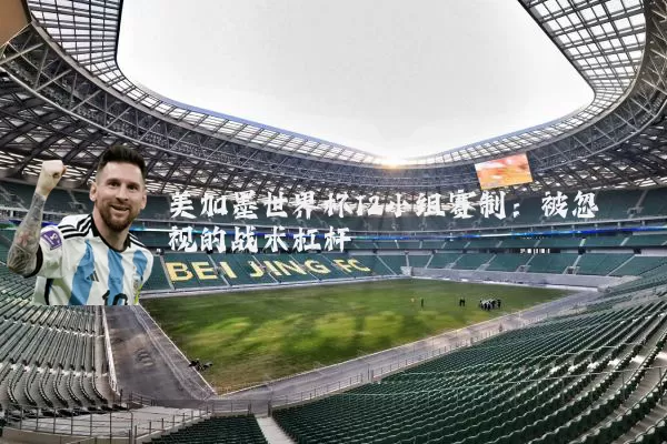 美加墨世界杯12小组赛制：被忽视的战术杠杆