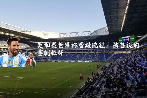 美加墨世界杯晋级流程：被忽视的赛制杠杆