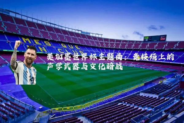 美加墨世界杯主题曲：竞技场上的声学武器与文化暗战