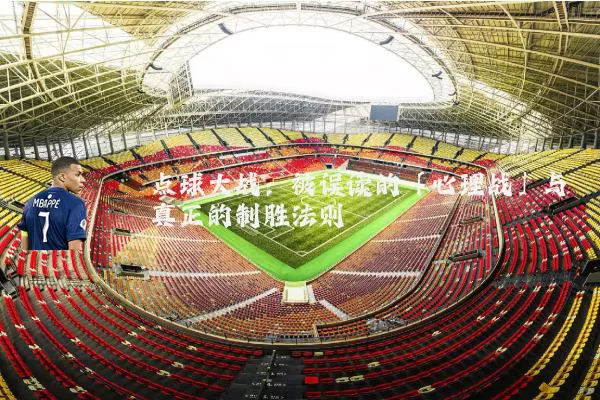 点球大战:被误读的「心理战」与真正的制胜法则
