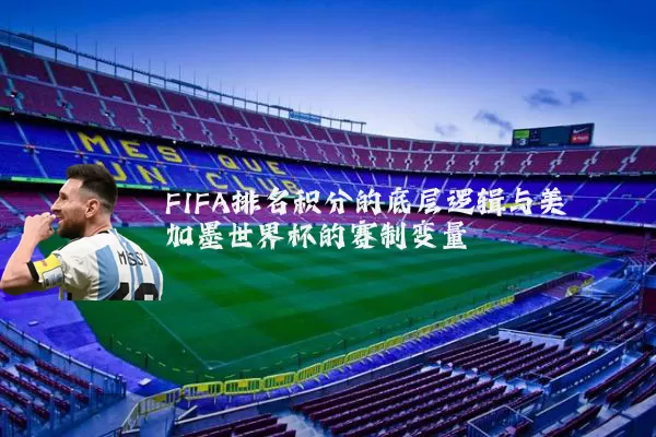 FIFA排名积分的底层逻辑与美加墨世界杯的赛制变量