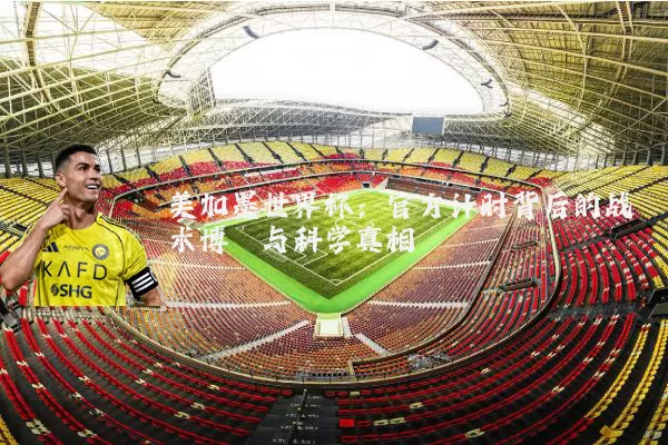 美加墨世界杯：官方计时背后的战术博弈与科学真相