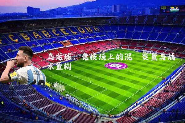 乌龙球:竞技场上的混沌变量与战术重构