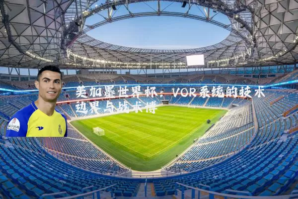 美加墨世界杯：VOR系统的技术边界与战术博弈
