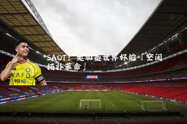 SAOT：美加墨世界杯的「空间拓扑革命」